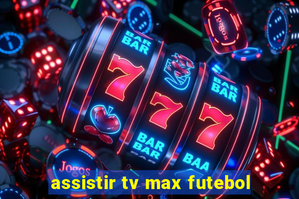 assistir tv max futebol